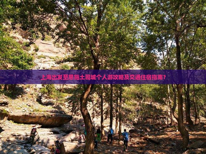 上海出发至恩施土司城个人游攻略及交通住宿指南？