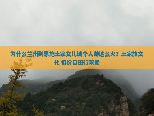 为什么兰州到恩施土家女儿城个人游这么火？土家族文化+低价自由行攻略