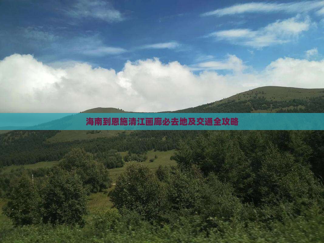 海南到恩施清江画廊必去地及交通全攻略