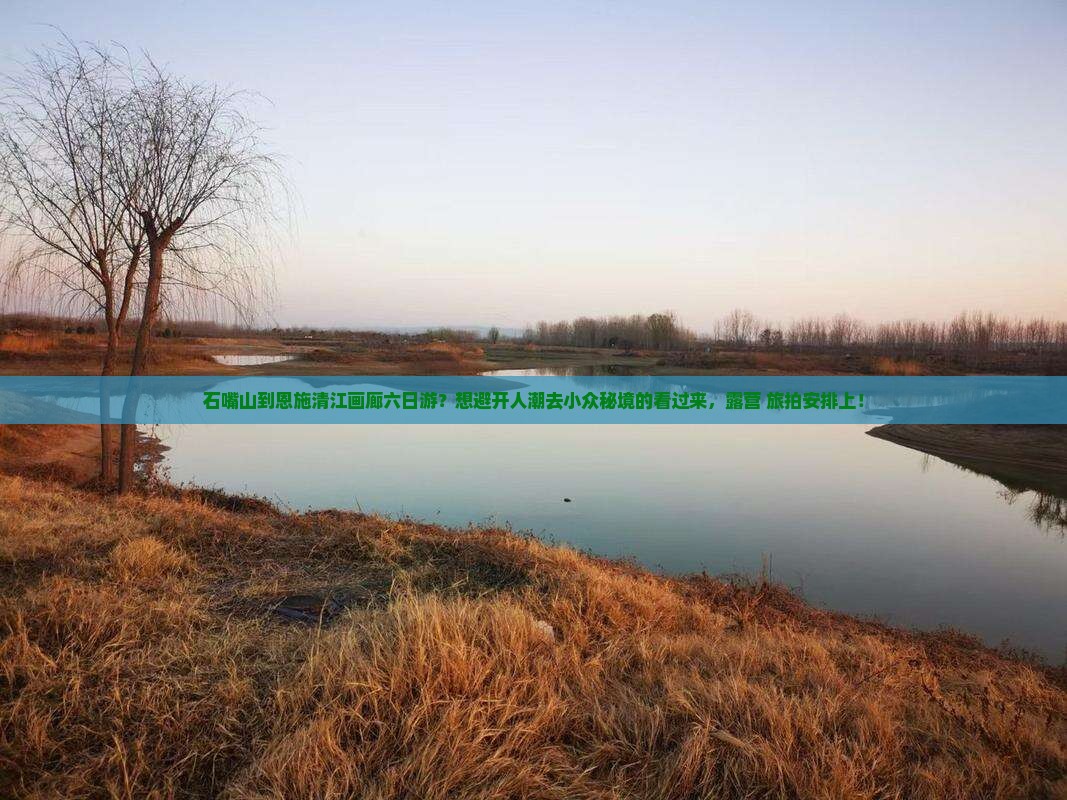 石嘴山到恩施清江画廊六日游？想避开人潮去小众秘境的看过来，露营+旅拍安排上！
