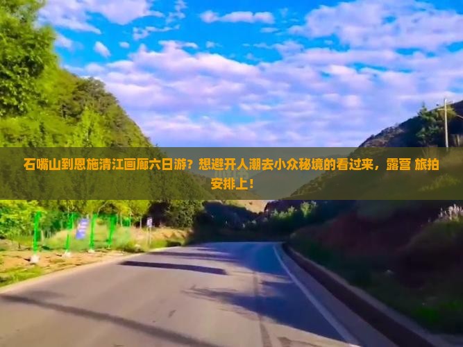 石嘴山到恩施清江画廊六日游？想避开人潮去小众秘境的看过来，露营+旅拍安排上！