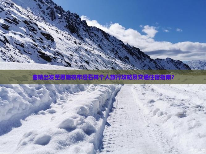 曲靖出发至恩施梭布垭石林个人旅行攻略及交通住宿指南？