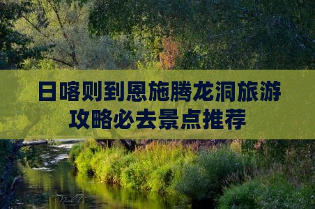 日喀则到恩施腾龙洞旅游攻略必去景点推荐