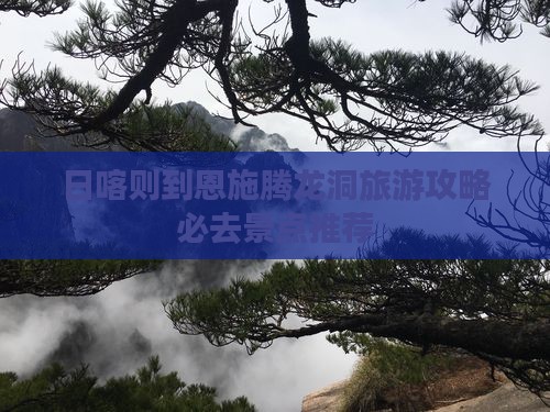 日喀则到恩施腾龙洞旅游攻略必去景点推荐