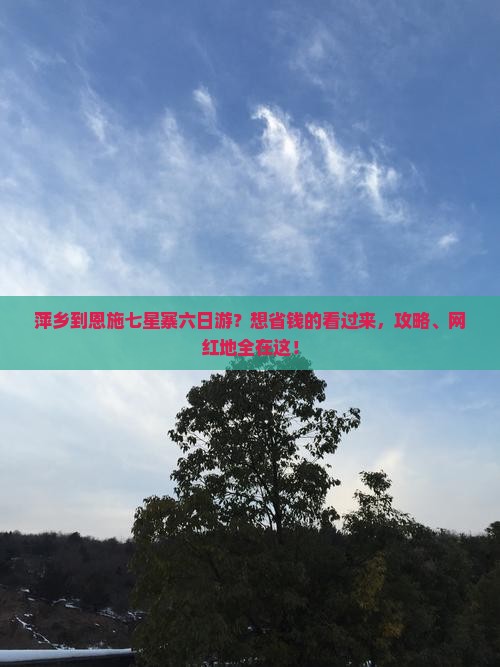 萍乡到恩施七星寨六日游？想省钱的看过来，攻略、网红地全在这！