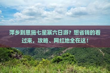 萍乡到恩施七星寨六日游？想省钱的看过来，攻略、网红地全在这！