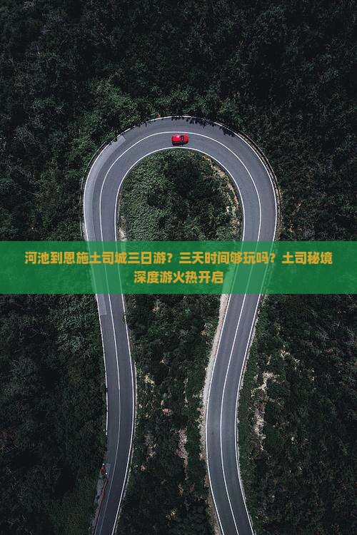 河池到恩施土司城三日游？三天时间够玩吗？土司秘境深度游火热开启