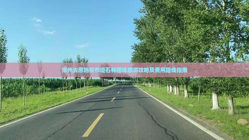 常州去恩施梭布垭石林团体旅游攻略及费用路线指南