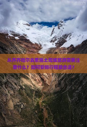 从齐齐哈尔去恩施土司城旅游需要注意什么？如何安排行程最合适？