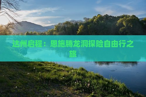 达州启程：恩施腾龙洞探险自由行之旅