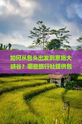 如何从包头出发到恩施大峡谷？哪些旅行社提供包头至恩施大峡谷旅游服务？