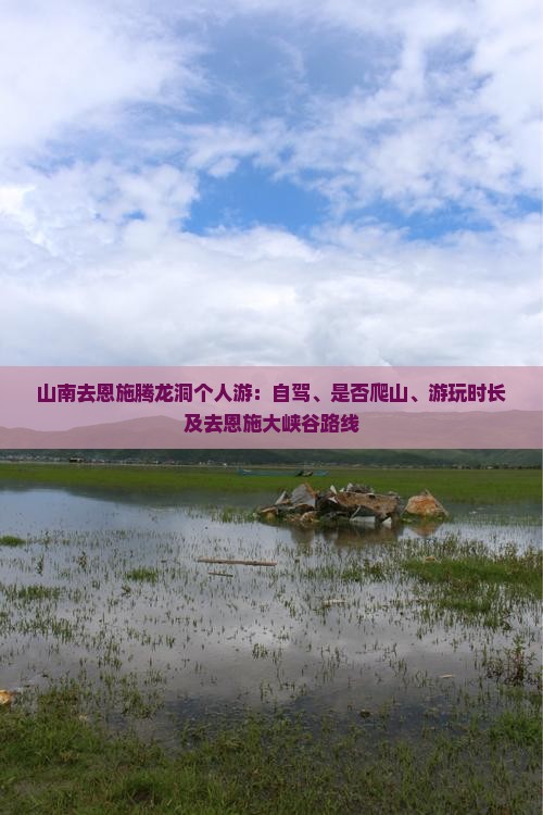 山南去恩施腾龙洞个人游：自驾、是否爬山、游玩时长及去恩施大峡谷路线