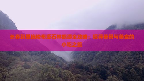 长春到恩施梭布垭石林旅游全攻略：探寻美景与美食的小吃之旅
