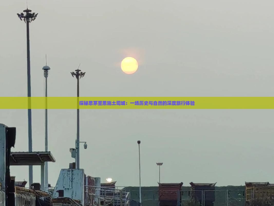 探秘思茅至恩施土司城：一场历史与自然的深度旅行体验