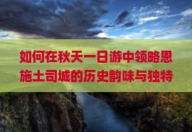 如何在秋天一日游中领略恩施土司城的历史韵味与独特风光？