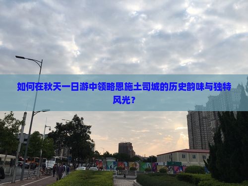 如何在秋天一日游中领略恩施土司城的历史韵味与独特风光？