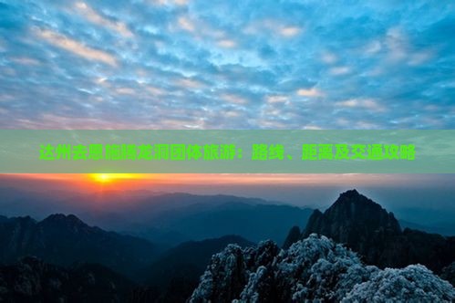 达州去恩施腾龙洞团体旅游：路线、距离及交通攻略