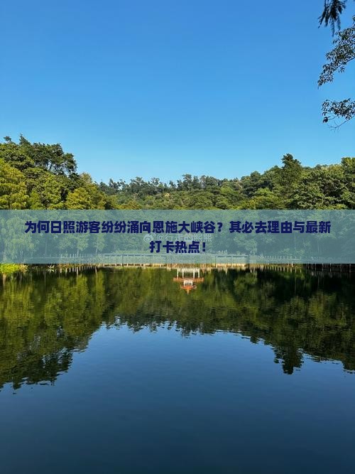 为何日照游客纷纷涌向恩施大峡谷？其必去理由与最新打卡热点！