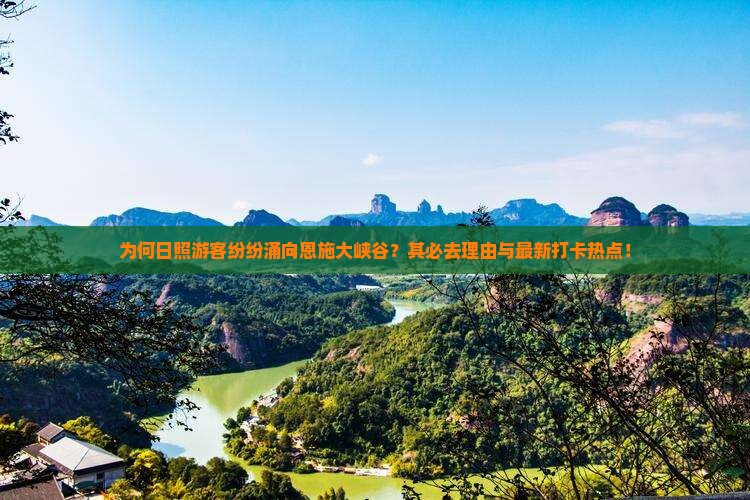 为何日照游客纷纷涌向恩施大峡谷？其必去理由与最新打卡热点！
