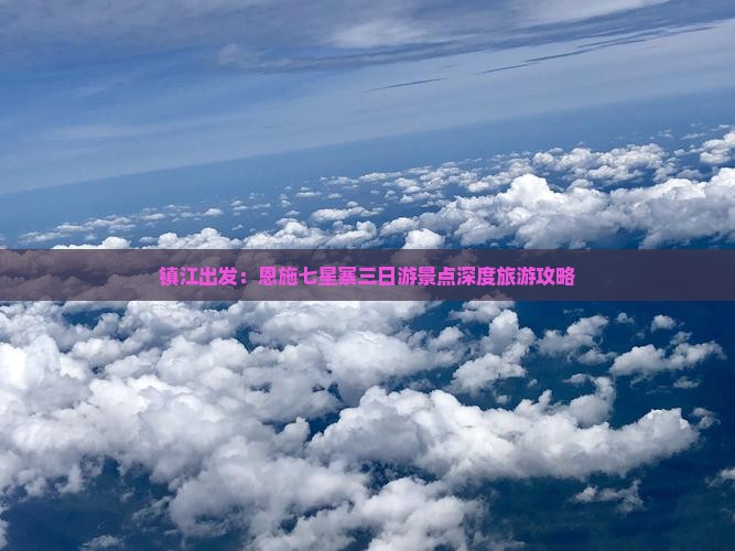 镇江出发：恩施七星寨三日游景点深度旅游攻略
