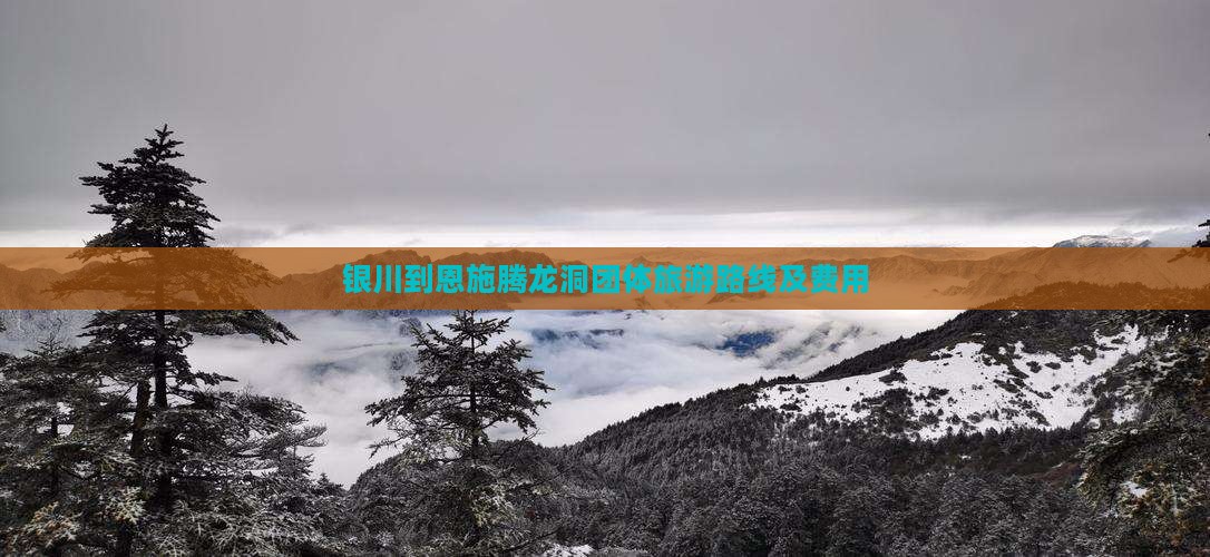 银川到恩施腾龙洞团体旅游路线及费用