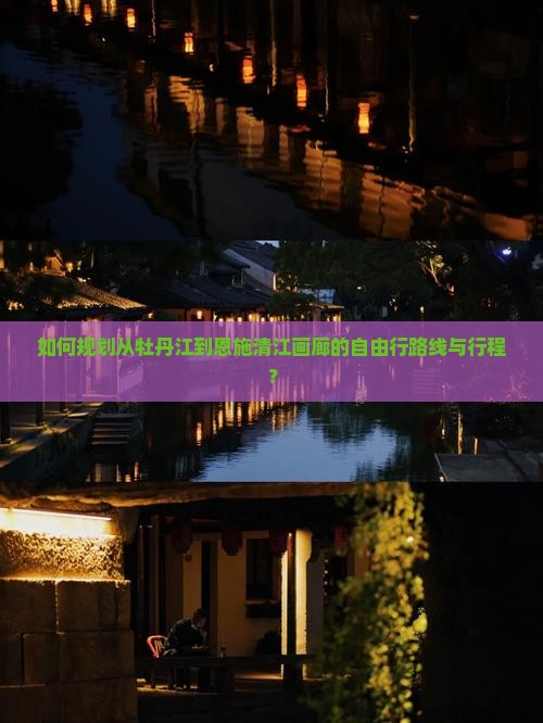 如何规划从牡丹江到恩施清江画廊的自由行路线与行程？