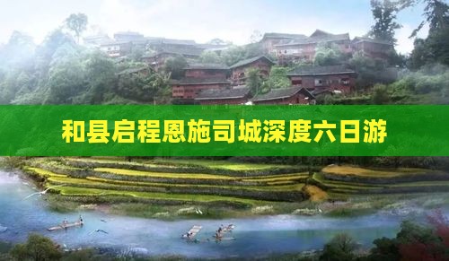 和县启程恩施司城深度六日游