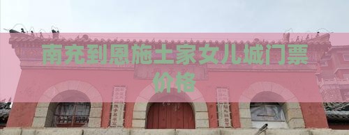 南充到恩施土家女儿城门票价格