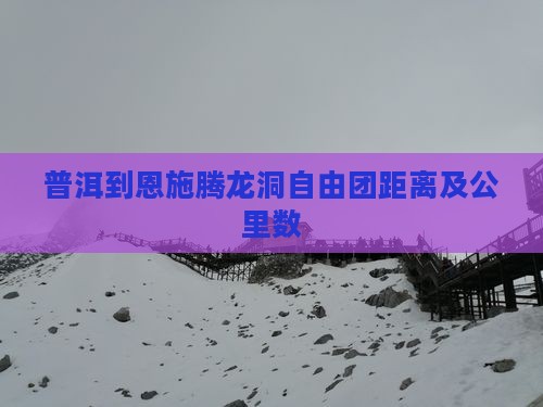 普洱到恩施腾龙洞自由团距离及公里数