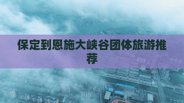 保定到恩施大峡谷团体旅游推荐