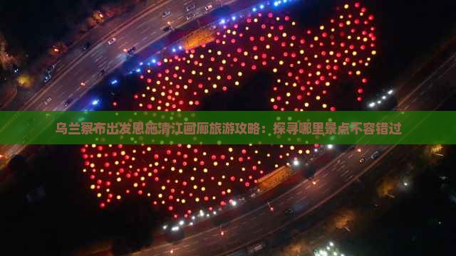 乌兰察布出发恩施清江画廊旅游攻略：探寻哪里景点不容错过