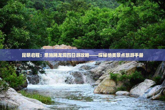 昆明启程：恩施腾龙洞四日游攻略——探秘绝美景点旅游手册