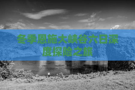 冬季恩施大峡谷六日深度探险之旅