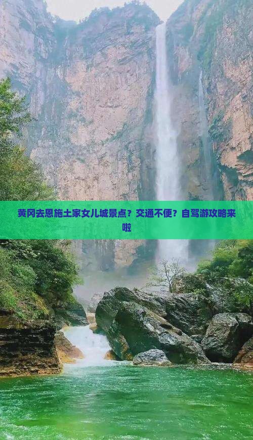 黄冈去恩施土家女儿城景点？交通不便？自驾游攻略来啦