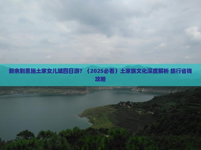 新余到恩施土家女儿城四日游