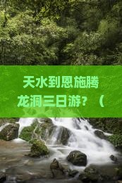 天水到恩施腾龙洞三日游