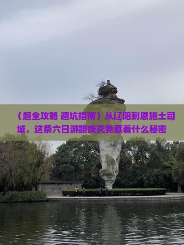辽阳到恩施土司城六日游
