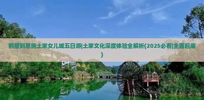 鹤壁到恩施土家女儿城五日游