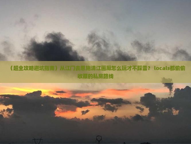江门去恩施清江画廊哪里玩