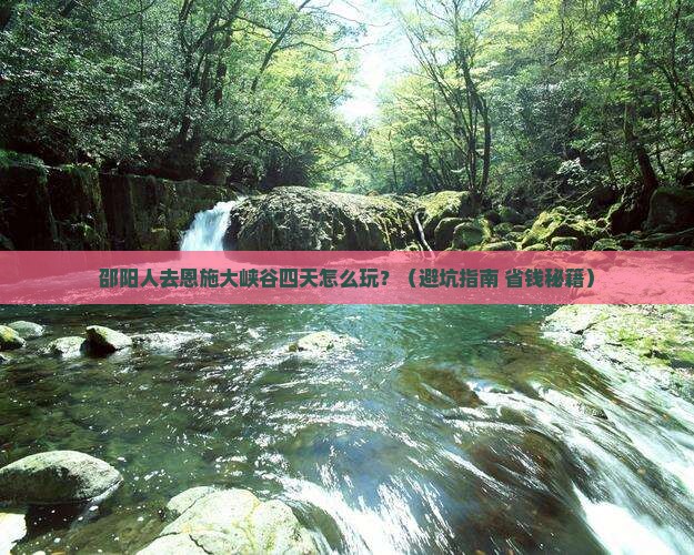 邵阳去恩施大峡谷四日游