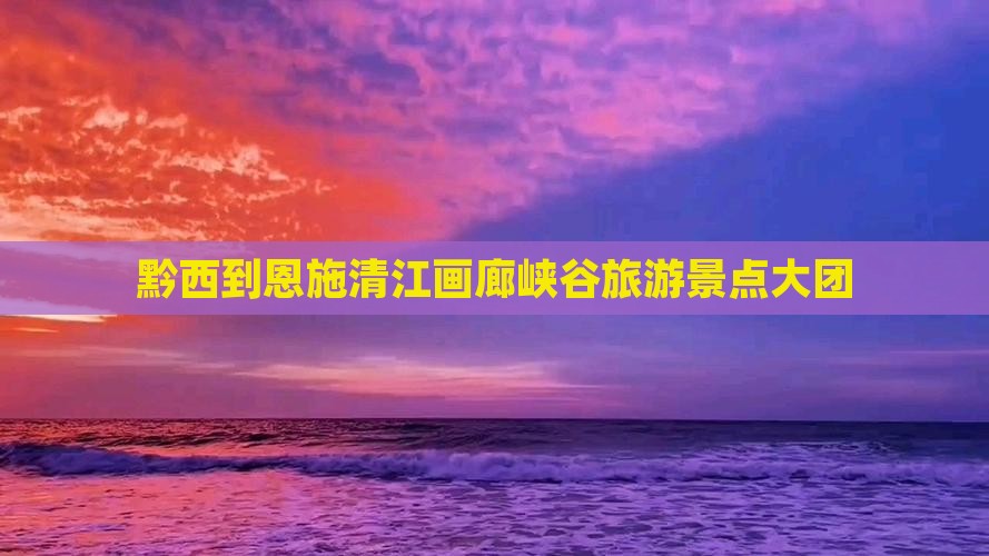 黔西南到恩施清江画廊大型旅游团