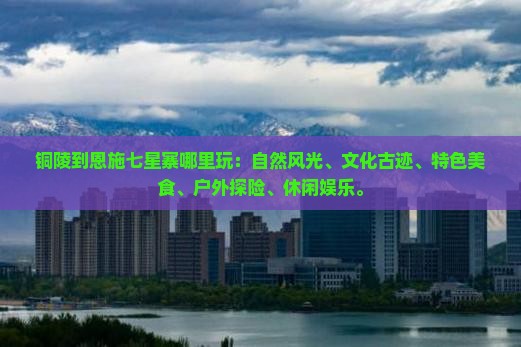 铜陵到恩施七星寨哪里玩