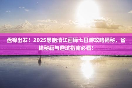 盘锦到恩施清江画廊七日游