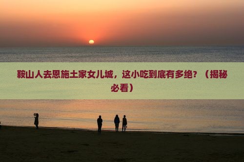 鞍山去恩施土家女儿城旅游小吃