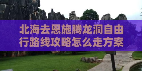 北海去恩施腾龙洞自由行