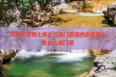 随州去恩施土家女儿城门票