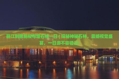 丽江到恩施梭布垭石林一日