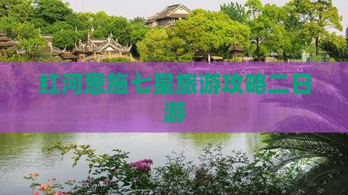 红河去恩施七星寨二日游