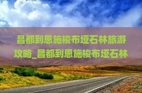 昌都到恩施梭布垭石林旅游