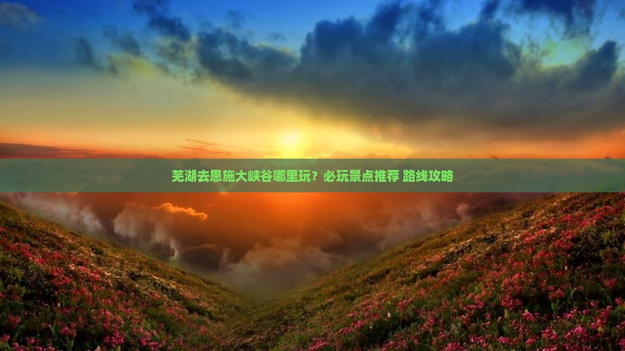 芜湖去恩施大峡谷哪里玩